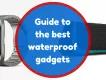 Guide to the Best Waterproof Gadgets Guide to the Best Waterproof Gadgets