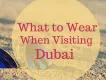 What to Wear When Visiting Dubai What to Wear When Visiting Dubai